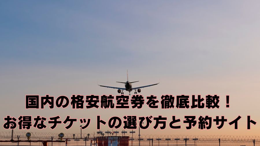 国内の格安航空券を徹底比較！お得なチケットの選び方と予約サイト